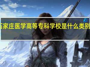 石家庄医学高等专科学校是什么类别的学校