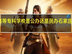 石家庄医学高等专科学校是公办还是民办 石家庄医学高等专科学校