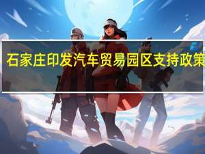 石家庄印发汽车贸易园区支持政策措施：给予入驻企业一定时间的免租期