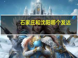 石家庄和沈阳哪个发达
