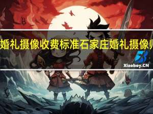 石家庄婚礼摄像收费标准 石家庄婚礼摄像师一场多少钱