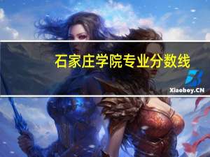 石家庄学院专业分数线