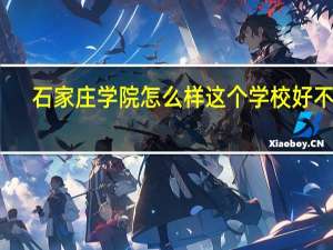 石家庄学院怎么样这个学校好不好
