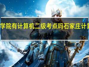 石家庄学院有计算机二级考点吗 石家庄计算机职业学院