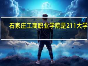 石家庄工商职业学院是211大学吗