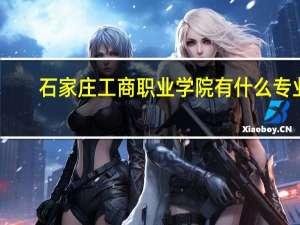 石家庄工商职业学院有什么专业