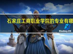 石家庄工商职业学院的专业有哪些