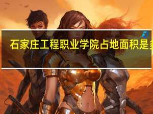 石家庄工程职业学院占地面积是多少
