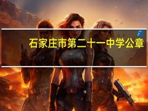 石家庄市第二十一中学公章（石家庄市第二十一中学简介）