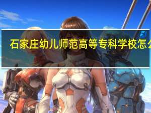 石家庄幼儿师范高等专科学校怎么样