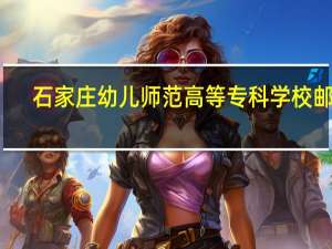 石家庄幼儿师范高等专科学校邮编