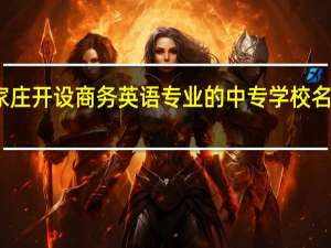 石家庄开设商务英语专业的中专学校名单有哪些