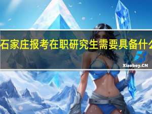 石家庄报考在职研究生需要具备什么条件