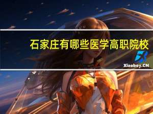 石家庄有哪些医学高职院校