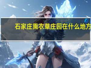 石家庄熏衣草庄园在什么地方（石家庄熏衣草庄园）