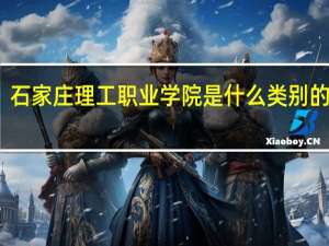 石家庄理工职业学院是什么类别的学校