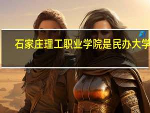石家庄理工职业学院是民办大学吗