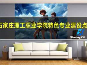 石家庄理工职业学院特色专业建设点有哪些