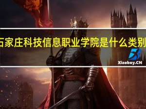 石家庄科技信息职业学院是什么类别的学校