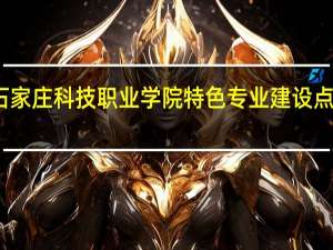 石家庄科技职业学院特色专业建设点有哪些