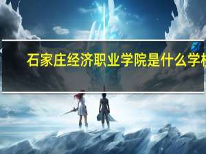 石家庄经济职业学院是什么学校