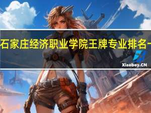 石家庄经济职业学院王牌专业排名一览表