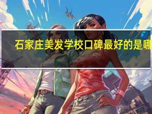 石家庄美发学校口碑最好的是哪家