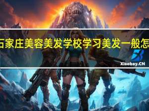 石家庄美容美发学校学习美发一般怎么收费