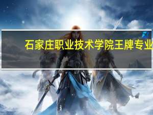 石家庄职业技术学院王牌专业