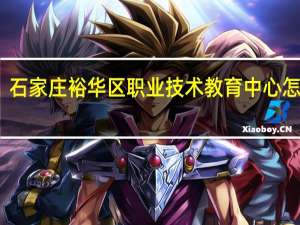 石家庄裕华区职业技术教育中心怎么样