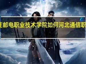 石家庄邮电职业技术学院如何 河北通信职业技术学院