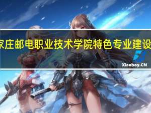 石家庄邮电职业技术学院特色专业建设点有哪些