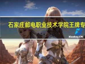 石家庄邮电职业技术学院王牌专业