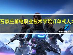 石家庄邮电职业技术学院订单式人才培养