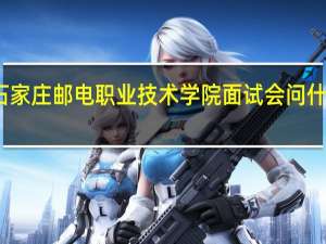 石家庄邮电职业技术学院面试会问什么问题
