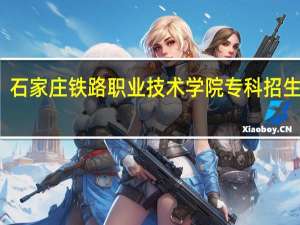 石家庄铁路职业技术学院专科招生计划