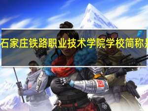 石家庄铁路职业技术学院学校简称是什么