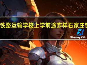 石家庄铁路运输学校上学前途咋样 石家庄铁道运输学院