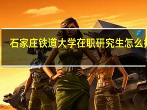 石家庄铁道大学在职研究生怎么报名