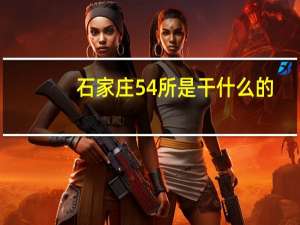 石家庄54所是干什么的