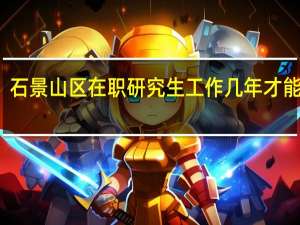 石景山区在职研究生工作几年才能报考