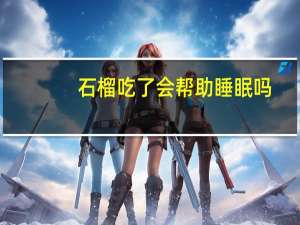 石榴吃了会帮助睡眠吗（石榴吃了会上火吗）