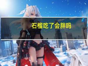 石榴吃了会胖吗（石榴吃了上火吗）