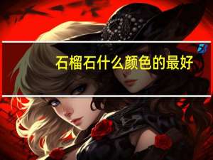 石榴石什么颜色的最好（石榴石的鉴别）