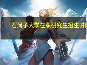 石河子大学在职研究生招生时间