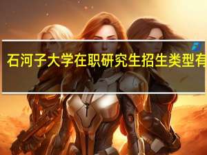 石河子大学在职研究生招生类型有什么