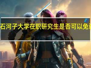 石河子大学在职研究生是否可以免试入学