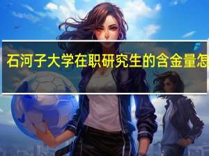 石河子大学在职研究生的含金量怎么样