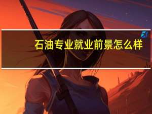 石油专业就业前景怎么样