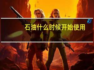 石油什么时候开始使用